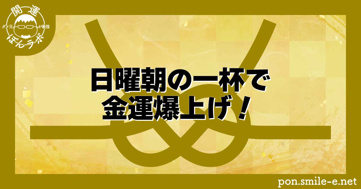 日曜朝の一杯で金運爆上げ！