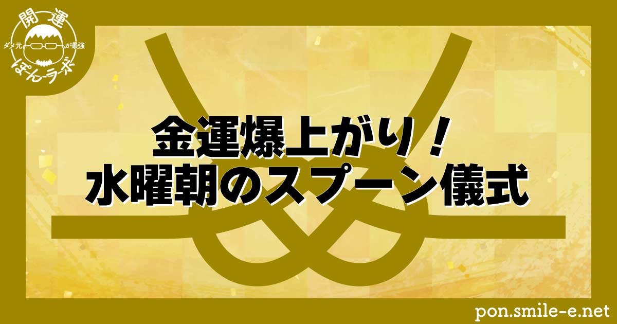 金運爆上がり！水曜朝のスプーン儀式