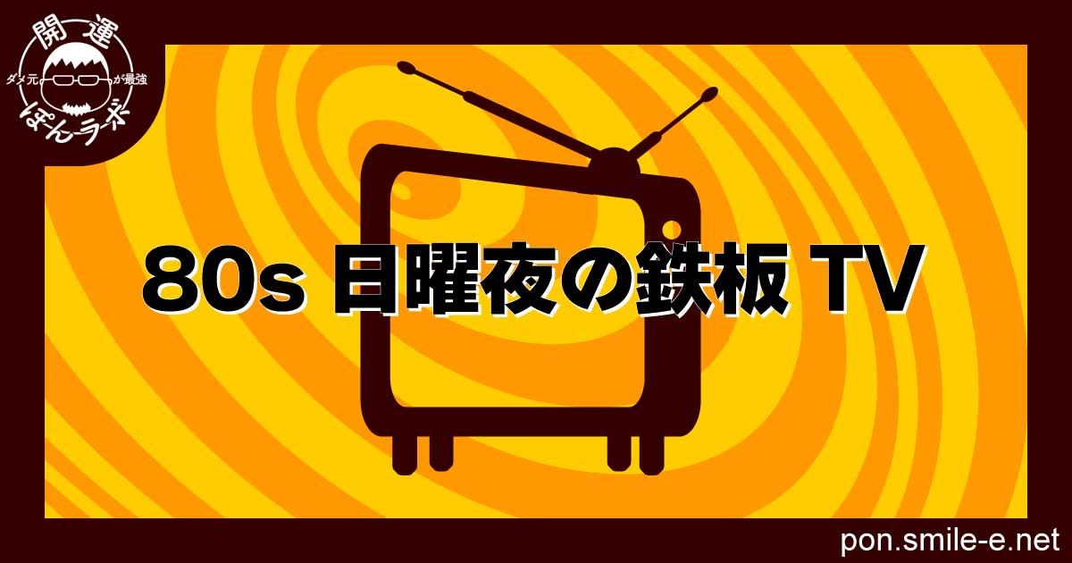 80s日曜夜の鉄板TV