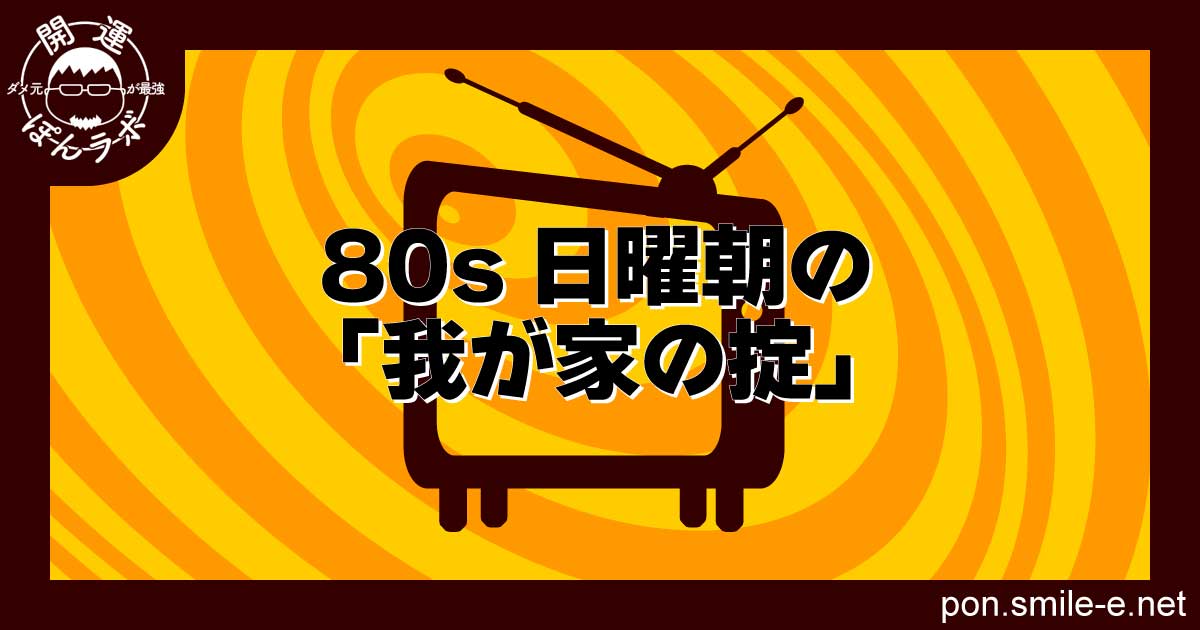 80s日曜朝の「我が家の掟」
